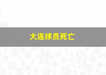 大连球员死亡