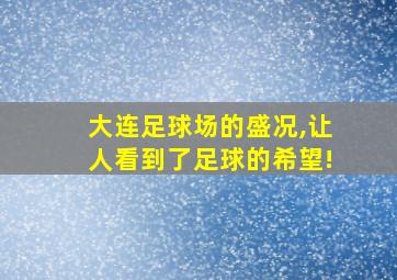 大连足球场的盛况,让人看到了足球的希望!