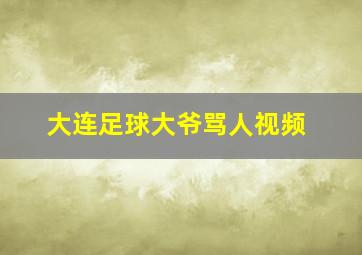 大连足球大爷骂人视频