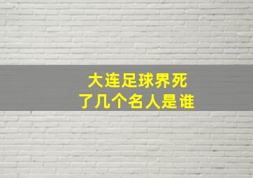 大连足球界死了几个名人是谁