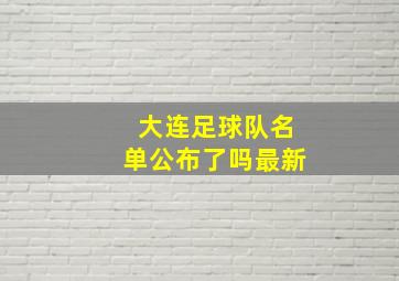 大连足球队名单公布了吗最新