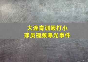 大连青训殴打小球员视频曝光事件