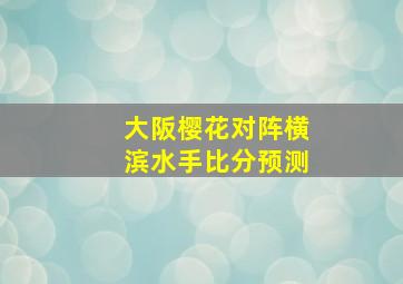 大阪樱花对阵横滨水手比分预测