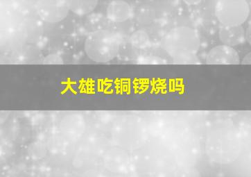 大雄吃铜锣烧吗