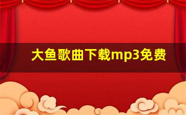 大鱼歌曲下载mp3免费