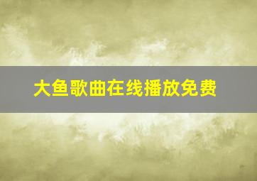 大鱼歌曲在线播放免费