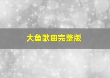 大鱼歌曲完整版