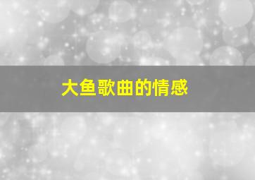 大鱼歌曲的情感