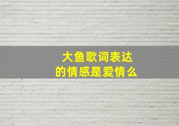 大鱼歌词表达的情感是爱情么