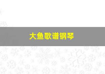 大鱼歌谱钢琴