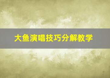 大鱼演唱技巧分解教学