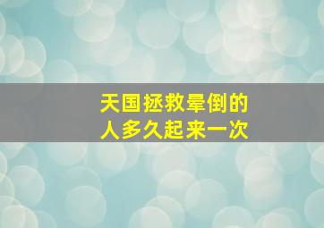 天国拯救晕倒的人多久起来一次