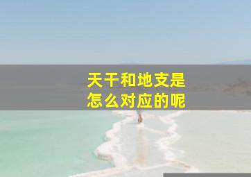 天干和地支是怎么对应的呢