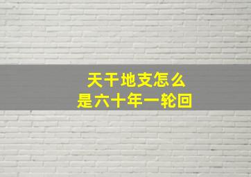 天干地支怎么是六十年一轮回