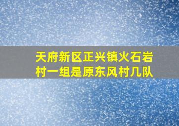 天府新区正兴镇火石岩村一组是原东风村几队