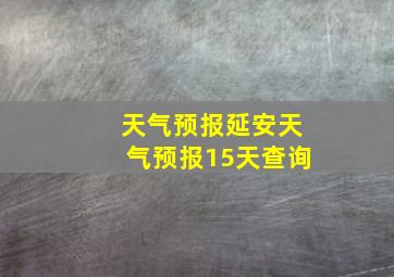 天气预报延安天气预报15天查询