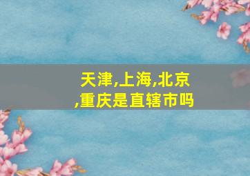 天津,上海,北京,重庆是直辖市吗