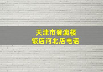 天津市登瀛楼饭店河北店电话