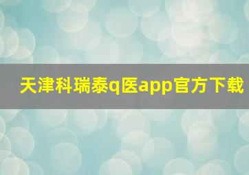 天津科瑞泰q医app官方下载