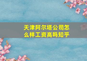 天津阿尔塔公司怎么样工资高吗知乎