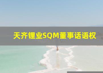 天齐锂业SQM董事话语权