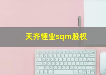 天齐锂业sqm股权