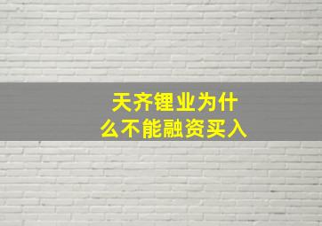 天齐锂业为什么不能融资买入