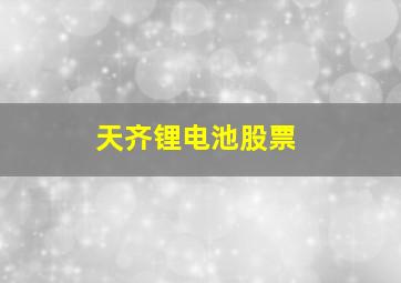 天齐锂电池股票