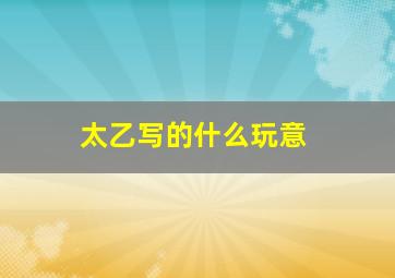 太乙写的什么玩意