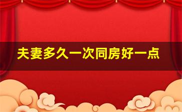 夫妻多久一次同房好一点