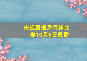 央视直播乒乓球比赛10月6日直播