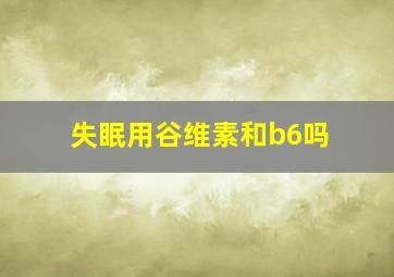 失眠用谷维素和b6吗