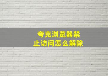 夸克浏览器禁止访问怎么解除