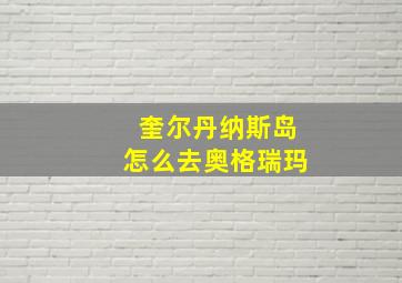 奎尔丹纳斯岛怎么去奥格瑞玛