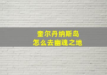 奎尔丹纳斯岛怎么去幽魂之地