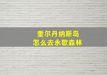 奎尔丹纳斯岛怎么去永歌森林