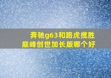 奔驰g63和路虎揽胜巅峰创世加长版哪个好