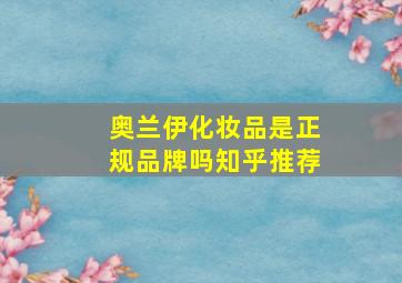 奥兰伊化妆品是正规品牌吗知乎推荐