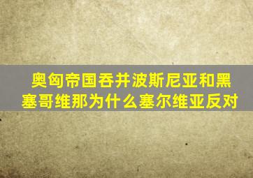 奥匈帝国吞并波斯尼亚和黑塞哥维那为什么塞尔维亚反对