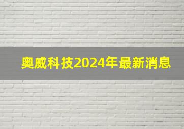 奥威科技2024年最新消息