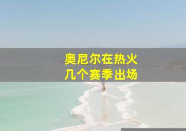 奥尼尔在热火几个赛季出场