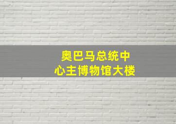 奥巴马总统中心主博物馆大楼