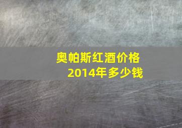 奥帕斯红酒价格2014年多少钱