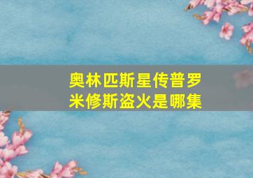 奥林匹斯星传普罗米修斯盗火是哪集