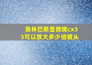 奥林巴斯显微镜cx33可以放大多少倍镜头