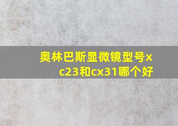 奥林巴斯显微镜型号xc23和cx31哪个好