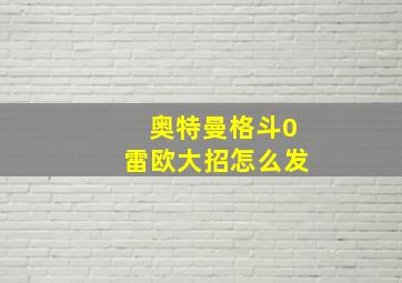 奥特曼格斗0雷欧大招怎么发