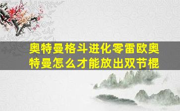 奥特曼格斗进化零雷欧奥特曼怎么才能放出双节棍