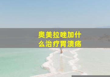 奥美拉唑加什么治疗胃溃疡