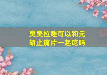 奥美拉唑可以和元胡止痛片一起吃吗